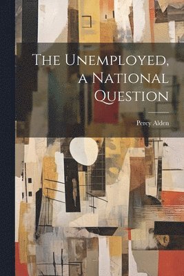 Percy Alden - Unemployed, a National Question, Häftad. Tillgänglighet: Lägg i varukorg