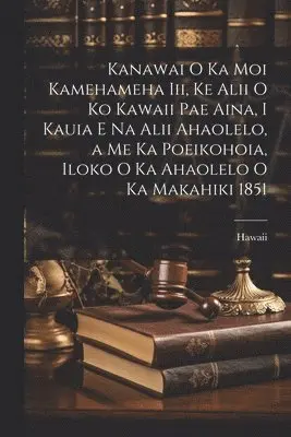 Hawaii - Kanawai O Ka Moi Kamehameha Iii, Ke Alii O Ko Kawaii Pae Aina, I Kauia E Na Alii Ahaolelo, a Me Ka Poeikohoia, Iloko O Ka Ahaolelo O Ka Makahiki 1851, Häftad. Tillgänglighet: Lägg i varukorg