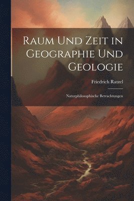 Friedrich Ratzel - Raum Und Zeit in Geographie Und Geologie, Häftad