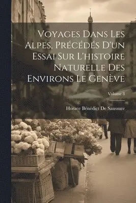 Horace Bénédict de Saussure - Voyages Dans Les Alpes, Précédés D'un Essai Sur L'histoire Naturelle Des Environs Le Genève; Volume 8, Häftad. Tillgänglighet: Lägg i varukorg