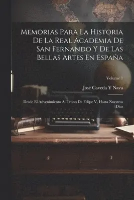 Memorias Para La Historia De La Real Academia De San Fernando Y De Las Bellas Artes En España