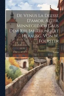 Venus - De Venus La Deesse D'amor, Altfr. Minnegedicht Aus Dem Xiii. Jahrhundert Herausg. Von W. Foerster, Häftad. Tillgänglighet: Lägg i varukorg