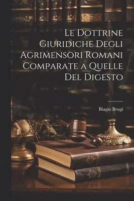 Biagio Brugi - Le Dottrine Giuridiche Degli Agrimensori Romani Comparate a Quelle Del Digesto, Häftad. Tillgänglighet: Lägg i varukorg