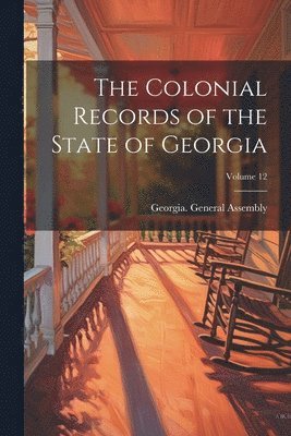 Georgia General Assembly - Colonial Records of the State of Georgia; Volume 12, Häftad