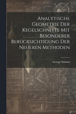 George Salmon - Analytische Geometrie Der Kegelschnitte Mit Besonderer Berücksichtigung Der Neueren Methoden, Häftad