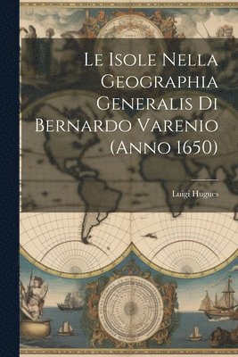 Luigi Hugues - Isole Nella Geographia Generalis Di Bernardo Varenio (Anno 1650), Häftad