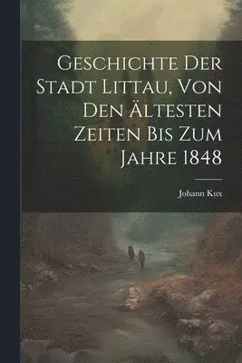 Johann Kux - Geschichte Der Stadt Littau, Von Den Ältesten Zeiten Bis Zum Jahre 1848, Häftad. Tillgänglighet: Tillfälligt slut