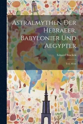 Eduard Stucken - Astralmythen Der Hebraeer, Babylonier Und Aegypter, Häftad. Tillgänglighet: Lägg i varukorg