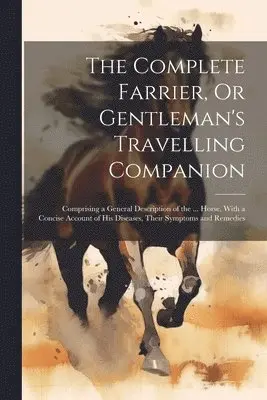 Complete Farrier, Or Gentleman's Travelling Companion