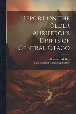 Alexander McKay - Report On the Older Auriferous Drifts of Central Otago, Häftad. Tillgänglighet: Lägg i varukorg