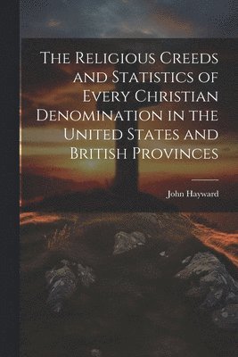 John Hayward - Religious Creeds and Statistics of Every Christian Denomination in the United States and British Provinces, Häftad