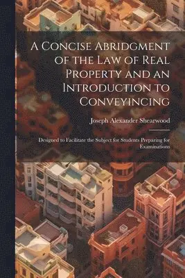Concise Abridgment of the Law of Real Property and an Introduction to Conveyincing