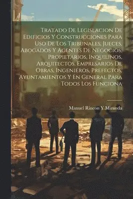 Manuel Rincon y Miranda - Tratado De Legislacion De Edificios Y Construcciones Para Uso De Los Tribunales, Jueces, Abogados Y Agentes De Negocios, Propietarios, Inquilinos, Arquitectos, Empresarios De Obras, Ingenieros, Prefectos, Ayuntamientos Y En General Para Todos Los Funciona, Häftad. Tillgänglighet: Lägg i varukorg