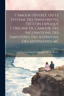 Charles-François Tiphaigne de la Roche - L'Amour Dévoilé, Ou Le Systême Des Simpathistes, Où L'On Explique L'Origine De L'Amour, Des Inclinations, Des Simpathies, Des Aversions, Des Antipathies, &C, Häftad. Tillgänglighet: Lägg i varukorg