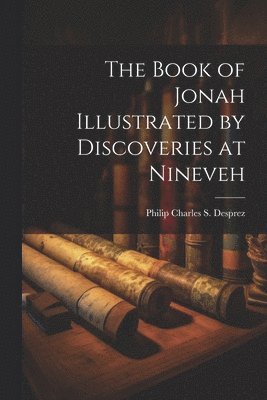 Philip Charles S Desprez - Book of Jonah Illustrated by Discoveries at Nineveh, Häftad
