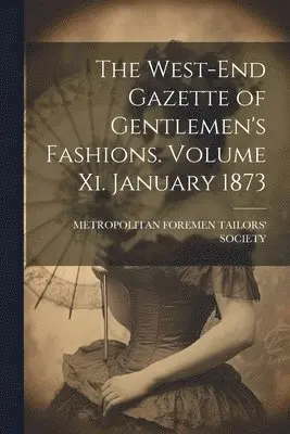 Metropolitan Foremen Tailors' Society - West-End Gazette of Gentlemen's Fashions. Volume Xi. January 1873, Häftad. Tillgänglighet: Lägg i varukorg