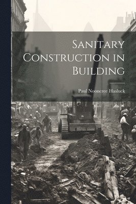 Paul Nooncree Hasluck - Sanitary Construction in Building, Häftad. Tillgänglighet: Lägg i varukorg