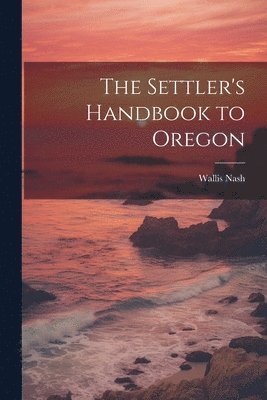 Wallis Nash - Settler's Handbook to Oregon, Häftad