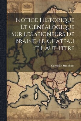 Corneille Stroobant - Notice Historique Et Généalogique Sur Les Seigneurs De Braine-Le-Château Et Haut-Ittre, Häftad. Tillgänglighet: Lägg i varukorg