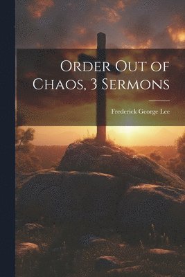 Frederick George Lee - Order Out of Chaos, 3 Sermons, Häftad. Tillgänglighet: Lägg i varukorg