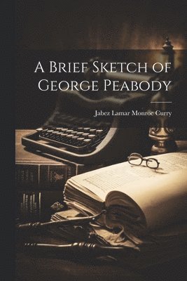 Jabez Lamar Monroe Curry - Brief Sketch of George Peabody, Häftad