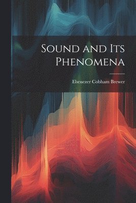 Ebenezer Cobham Brewer - Sound and Its Phenomena, Häftad. Tillgänglighet: Lägg i varukorg