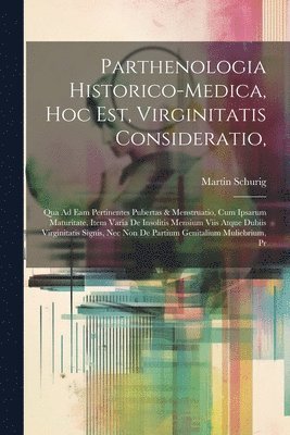Parthenologia Historico-Medica, Hoc Est, Virginitatis Consideratio