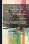 Parthenologia Historico-Medica, Hoc Est, Virginitatis Consideratio,