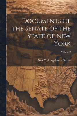 New York (State) Legislature Senate - Documents of the Senate of the State of New York; Volume 2, Häftad