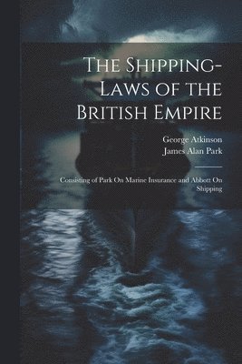 George Atkinson, James Alan Park - Shipping-Laws of the British Empire, Häftad. Tillgänglighet: Tillfälligt slut