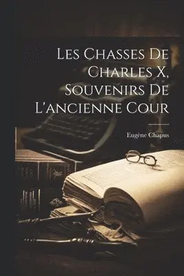 Les Chasses De Charles X, Souvenirs De L'ancienne Cour