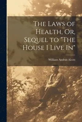 William Andrus Alcott - Laws of Health, Or, Sequel to "The House I Live In", Häftad. Tillgänglighet: Lägg i varukorg