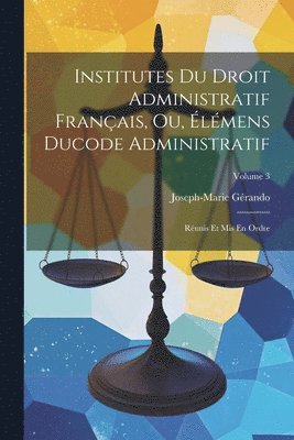 Joseph-Marie Gérando - Institutes Du Droit Administratif Français, Ou, Élémens Ducode Administratif, Häftad