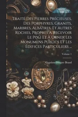 Cyprien-Prosper Brard - Traité Des Pierres Précieuses, Des Porphyres, Granits, Marbres, Albâtres, Et Autres Roches, Propres À Recevoir Le Poli Et À Orner Les Monumens Publics Et Les Édifices Particuliers ...; Volume 1, Häftad. Tillgänglighet: Lägg i varukorg