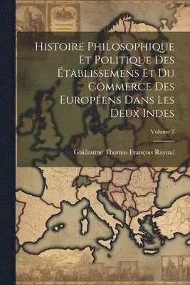 Guillaume Thomas François Raynal - Histoire Philosophique Et Politique Des Établissemens Et Du Commerce Des Européens Dans Les Deux Indes; Volume 7, Häftad. Tillgänglighet: Lägg i varukorg