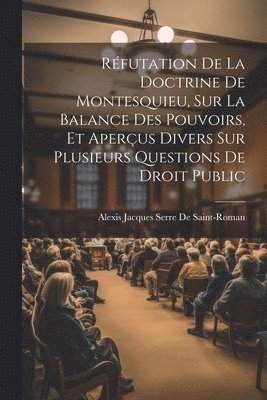 Alexis Jacques Serre De Saint-Roman - Réfutation De La Doctrine De Montesquieu, Sur La Balance Des Pouvoirs, Et Aperçus Divers Sur Plusieurs Questions De Droit Public, Häftad. Tillgänglighet: Lägg i varukorg