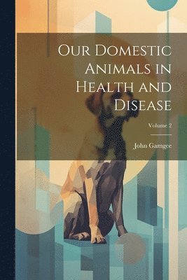 John Gamgee - Our Domestic Animals in Health and Disease; Volume 2, Häftad. Tillgänglighet: Tillfälligt slut