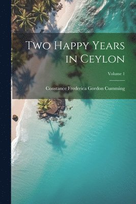 Constance Frederica Gordon Cumming - Two Happy Years in Ceylon; Volume 1, Häftad. Tillgänglighet: Lägg i varukorg