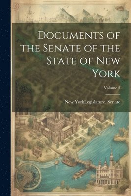 New York (State) Legislature Senate - Documents of the Senate of the State of New York; Volume 5, Häftad
