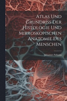 Johannes Sobotta - Atlas Und Grundriss Der Histologie Und Mikroskopischen Anatomie Des Menschen, Häftad