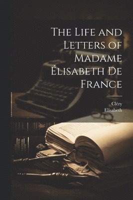 Cléry, Elisabeth - Life and Letters of Madame Élisabeth De France, Häftad