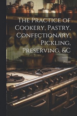 Frazer - Practice of Cookery, Pastry, Confectionary, Pickling, Preserving, &c, Häftad. Tillgänglighet: Tillfälligt slut