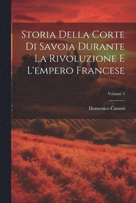 Domenico Carutti - Storia Della Corte Di Savoia Durante La Rivoluzione E L'empero Francese; Volume 1, Häftad