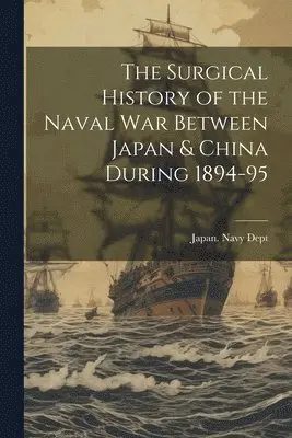 Japan Navy Dept - Surgical History of the Naval War Between Japan & China During 1894-95, Häftad. Tillgänglighet: Lägg i varukorg