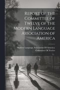Report of the Committee of Twelve of the Modern Language Association of America