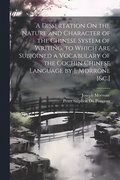 A Dissertation On the Nature and Character of the Chinese System of Writing. to Which Are Subjoined a Vocabulary of the Cochin Chinese Language by J. Morrone [&c.]