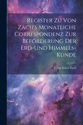 Register zu von Zach's Monatliche Correspondenz zur Befrderung der Erd-und Himmels- Kunde