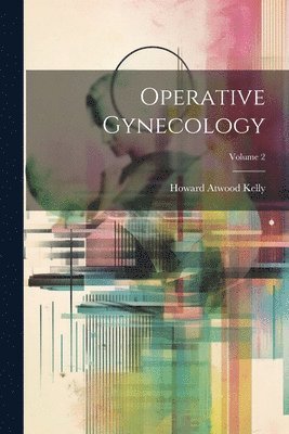 Howard Atwood Kelly - Operative Gynecology; Volume 2, Häftad