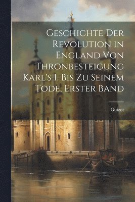 Guizot - Geschichte Der Revolution in England Von Thronbesteigung Karl's I. Bis Zu Seinem Tode, Erster band, Häftad
