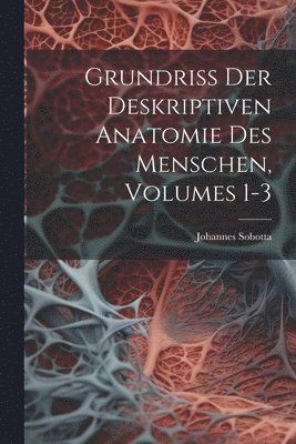 Johannes Sobotta - Grundriss Der Deskriptiven Anatomie Des Menschen, Volumes 1-3, Häftad